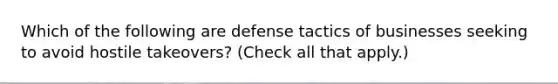 Which of the following are defense tactics of businesses seeking to avoid hostile takeovers? (Check all that apply.)