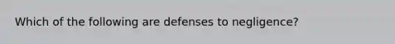 Which of the following are defenses to negligence?