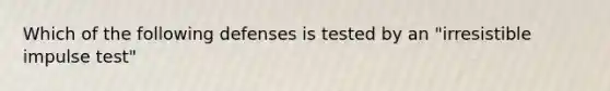 Which of the following defenses is tested by an "irresistible impulse test"