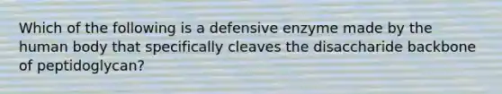 Which of the following is a defensive enzyme made by the human body that specifically cleaves the disaccharide backbone of peptidoglycan?