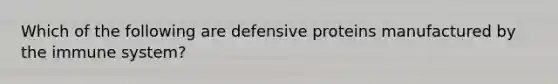 Which of the following are defensive proteins manufactured by the immune system?