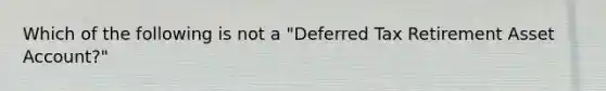 Which of the following is not a "Deferred Tax Retirement Asset Account?"