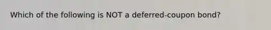 Which of the following is NOT a deferred-coupon bond?