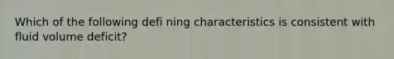 Which of the following defi ning characteristics is consistent with fluid volume deficit?