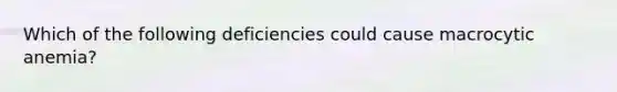 Which of the following deficiencies could cause macrocytic anemia?