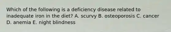 Which of the following is a deficiency disease related to inadequate iron in the diet? A. scurvy B. osteoporosis C. cancer D. anemia E. night blindness