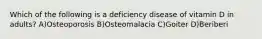 Which of the following is a deficiency disease of vitamin D in adults? A)Osteoporosis B)Osteomalacia C)Goiter D)Beriberi