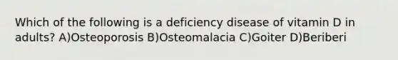 Which of the following is a deficiency disease of vitamin D in adults? A)Osteoporosis B)Osteomalacia C)Goiter D)Beriberi