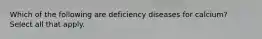 Which of the following are deficiency diseases for calcium? Select all that apply.