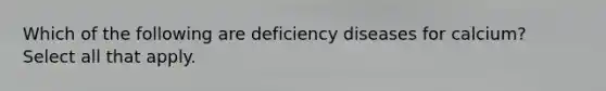 Which of the following are deficiency diseases for calcium? Select all that apply.