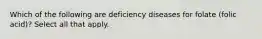 Which of the following are deficiency diseases for folate (folic acid)? Select all that apply.