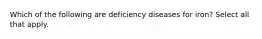 Which of the following are deficiency diseases for iron? Select all that apply.