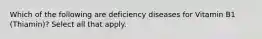 Which of the following are deficiency diseases for Vitamin B1 (Thiamin)? Select all that apply.