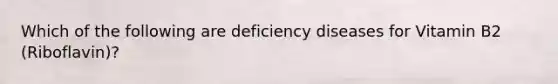 Which of the following are deficiency diseases for Vitamin B2 (Riboflavin)?