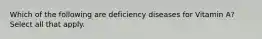 Which of the following are deficiency diseases for Vitamin A? Select all that apply.