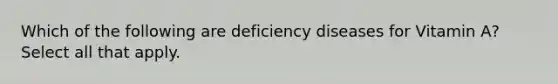 Which of the following are deficiency diseases for Vitamin A? Select all that apply.