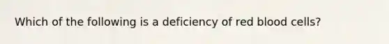 Which of the following is a deficiency of red blood cells?