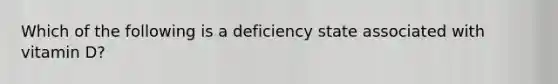 Which of the following is a deficiency state associated with vitamin D?