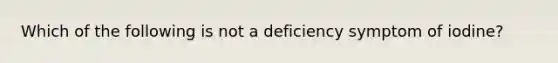 Which of the following is not a deficiency symptom of iodine?