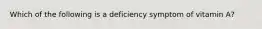 Which of the following is a deficiency symptom of vitamin A?