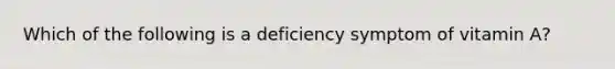 Which of the following is a deficiency symptom of vitamin A?