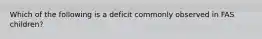 Which of the following is a deficit commonly observed in FAS children?