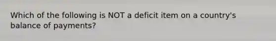 Which of the following is NOT a deficit item on a country's balance of payments?