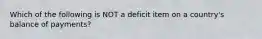 Which of the following is NOT a deficit item on a​ country's balance of​ payments?