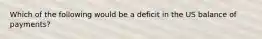 Which of the following would be a deficit in the US balance of payments?