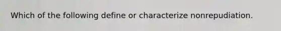 Which of the following define or characterize nonrepudiation.