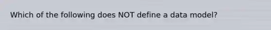 Which of the following does NOT define a data model?