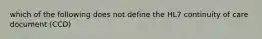 which of the following does not define the HL7 continuity of care document (CCD)