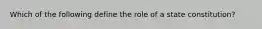 Which of the following define the role of a state constitution?