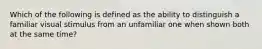 Which of the following is defined as the ability to distinguish a familiar visual stimulus from an unfamiliar one when shown both at the same time?