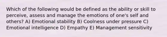 Which of the following would be defined as the ability or skill to perceive, assess and manage the emotions of one's self and others? A) Emotional stability B) Coolness under pressure C) Emotional intelligence D) Empathy E) Management sensitivity