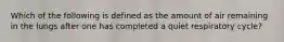 Which of the following is defined as the amount of air remaining in the lungs after one has completed a quiet respiratory cycle?
