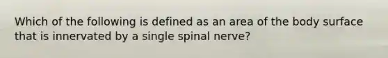 Which of the following is defined as an area of the body surface that is innervated by a single spinal​ nerve?