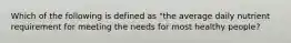 Which of the following is defined as "the average daily nutrient requirement for meeting the needs for most healthy people?