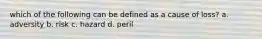 which of the following can be defined as a cause of loss? a. adversity b. risk c. hazard d. peril