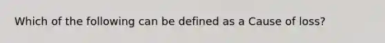 Which of the following can be defined as a Cause of loss?