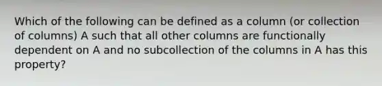 Which of the following can be defined as a column (or collection of columns) A such that all other columns are functionally dependent on A and no subcollection of the columns in A has this property?