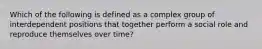 Which of the following is defined as a complex group of interdependent positions that together perform a social role and reproduce themselves over time?