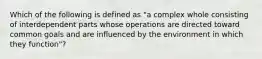 Which of the following is defined as "a complex whole consisting of interdependent parts whose operations are directed toward common goals and are influenced by the environment in which they function"?