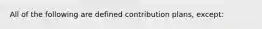 All of the following are defined contribution plans, except: