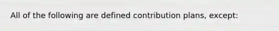 All of the following are defined contribution plans, except: