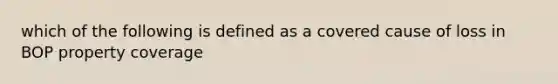 which of the following is defined as a covered cause of loss in BOP property coverage