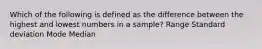 Which of the following is defined as the difference between the highest and lowest numbers in a sample? Range Standard deviation Mode Median