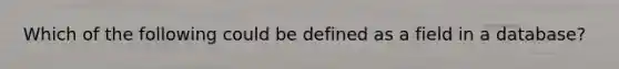 Which of the following could be defined as a field in a database?