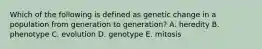 Which of the following is defined as genetic change in a population from generation to generation? A. heredity B. phenotype C. evolution D. genotype E. mitosis