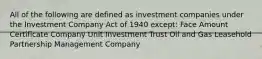 All of the following are defined as investment companies under the Investment Company Act of 1940 except: Face Amount Certificate Company Unit Investment Trust Oil and Gas Leasehold Partnership Management Company